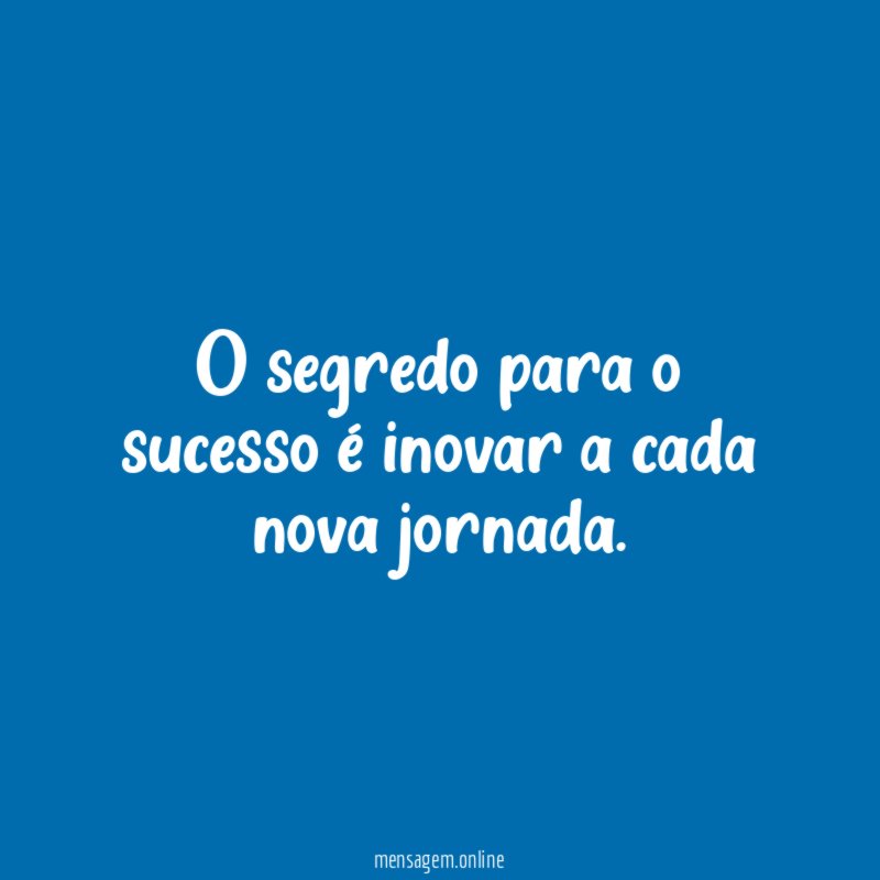 O segredo para o sucesso é inovar a cada nova jornada