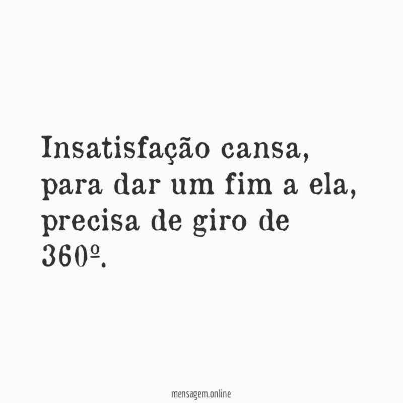 Insatisfação cansa
