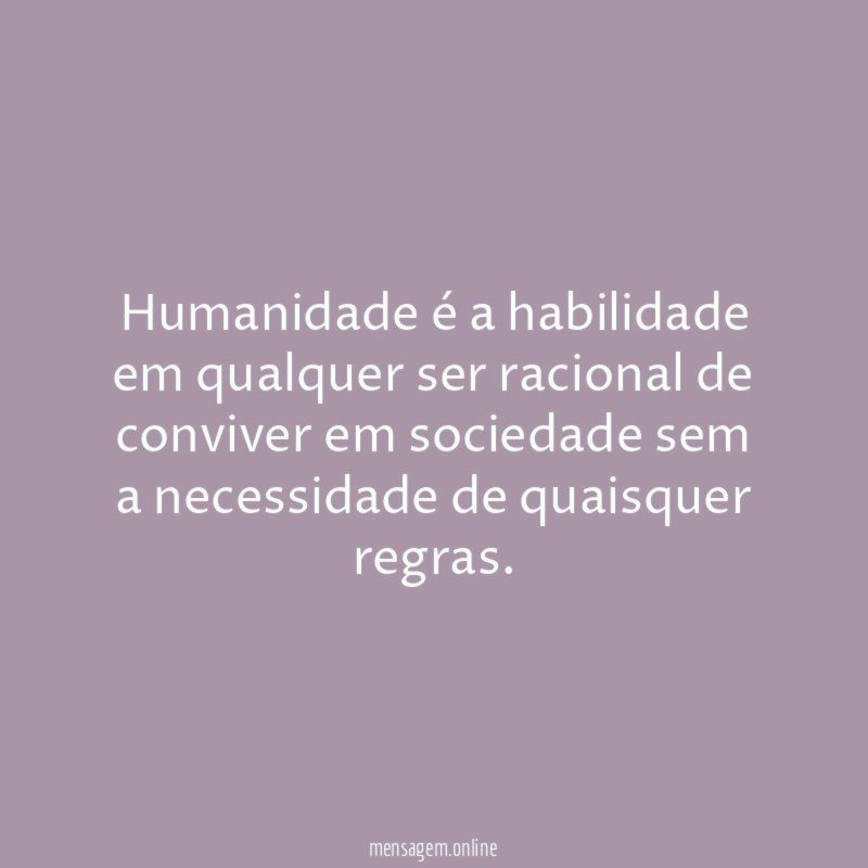 Humanidade é a habilidade em qualquer ser racional