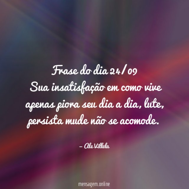 Frase do dia 24/09 Sua insatisfação em como vive