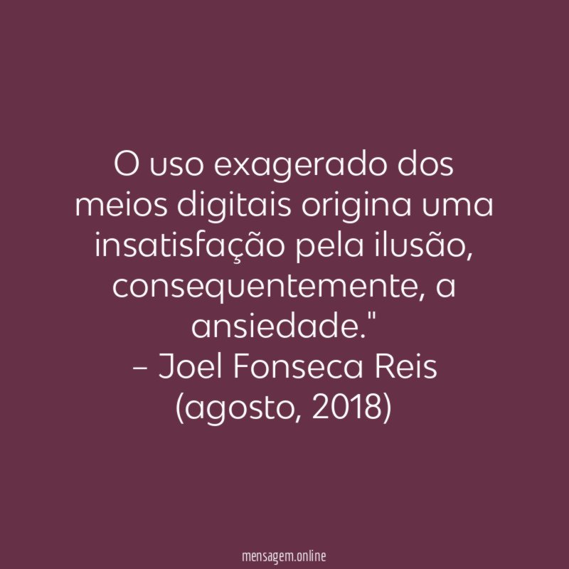 "O uso exagerado dos meios digitais origina uma insatisfação pela ilusão, consequentemente, a ansiedade."