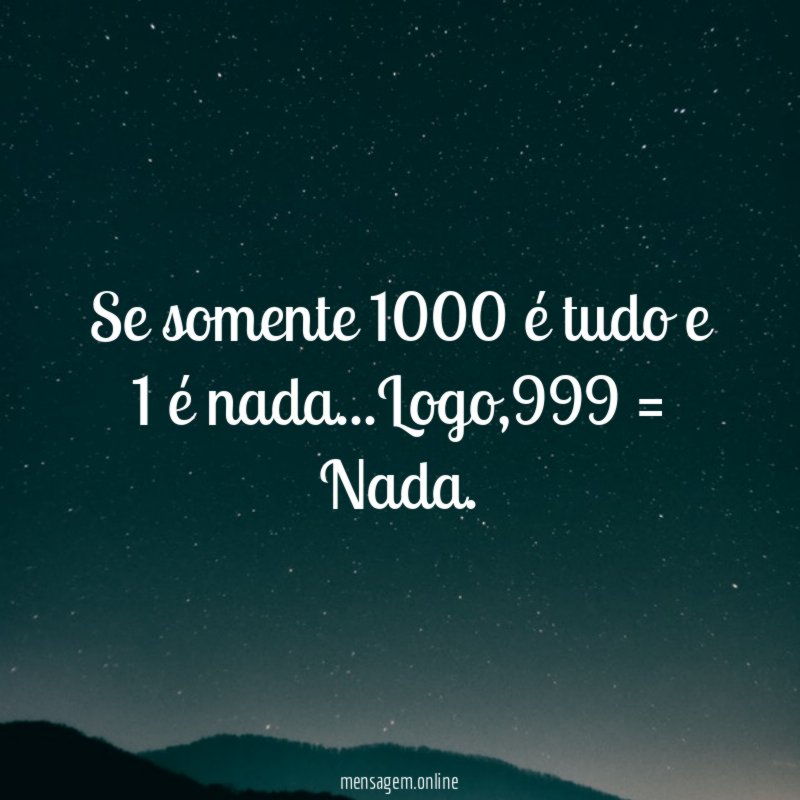 Se somente 1000 é tudo e 1 é nada