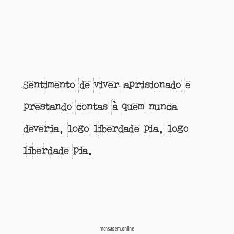 Sentimento de viver aprisionado e prestando contas à quem nunca deveria