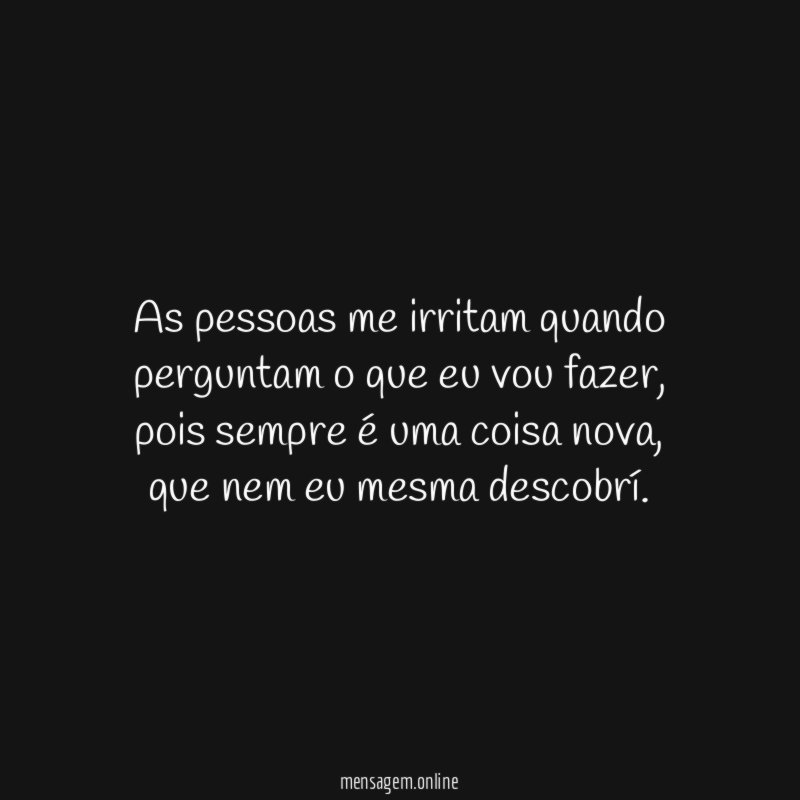 As pessoas me irritam quando perguntam o que eu vou fazer