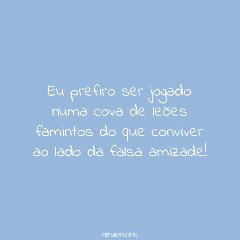 Eu prefiro ser jogado numa cova de leões