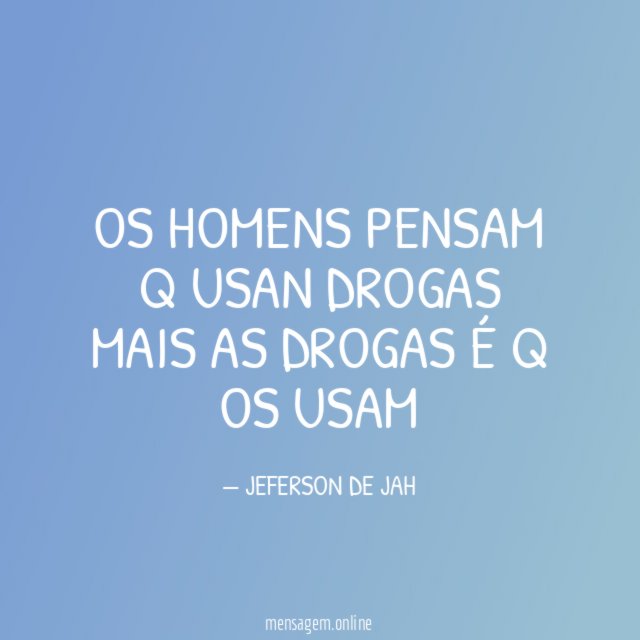OS HOMENS PENSAM Q USAN DROGAS MAIS AS DROGAS É Q OS USAM