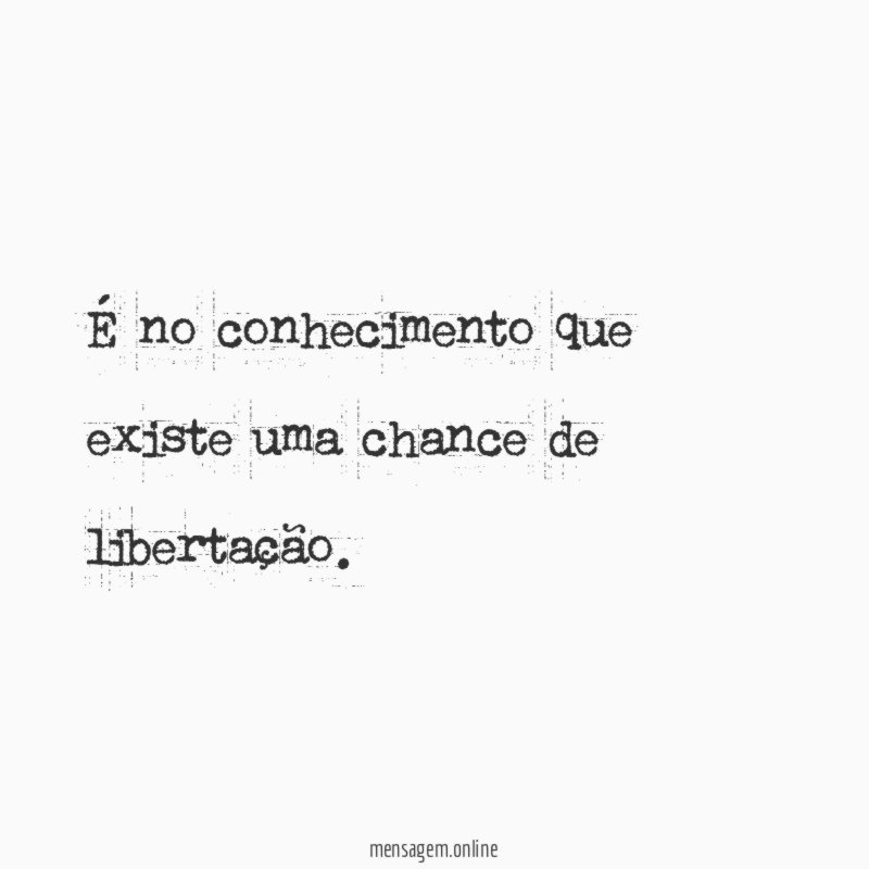 É no conhecimento que existe uma chance de libertação