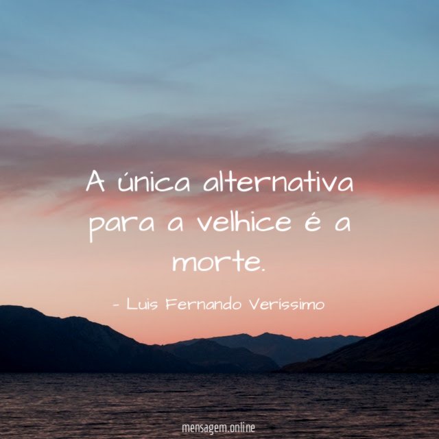 A única alternativa para a velhice é a morte