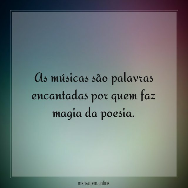 As músicas são palavras encantadas por quem faz