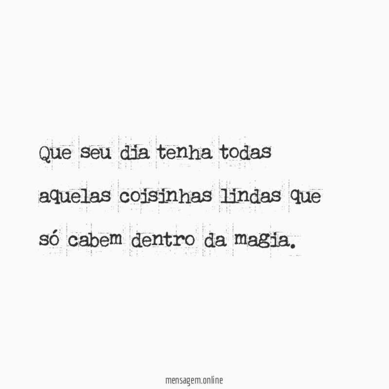 Que seu dia tenha todas aquelas coisinhas lindas