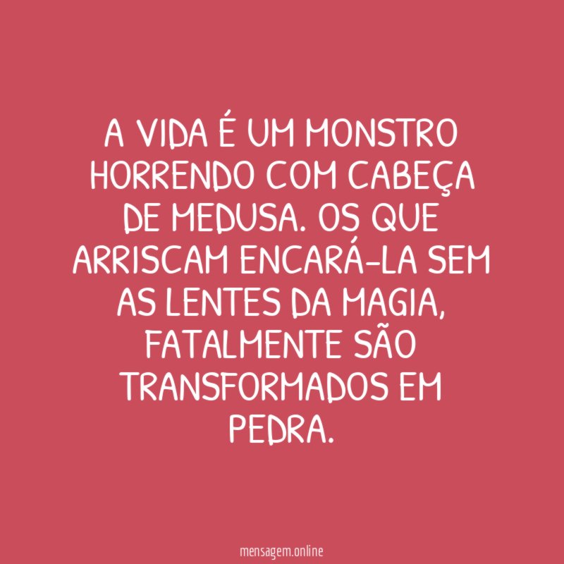 A vida é um monstro horrendo com cabeça de medusa