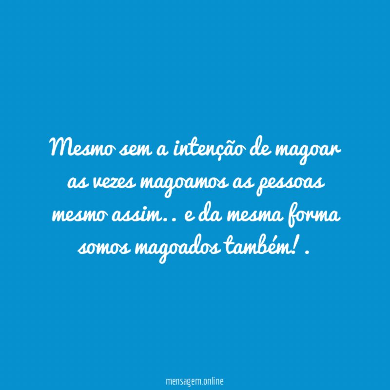 Mesmo sem a intenção de magoar as vezes