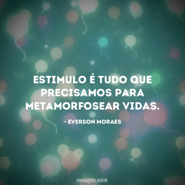 Estimulo é tudo que precisamos para metamorfosear Vidas
