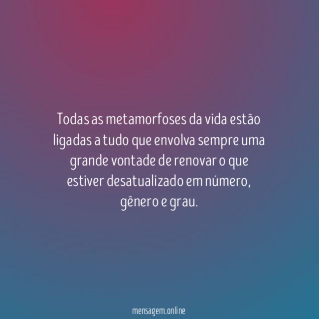 Todas as metamorfoses da vida estão ligadas a