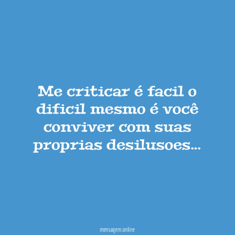 Me criticar é facil o dificil mesmo é você conviver com suas proprias desilusoes