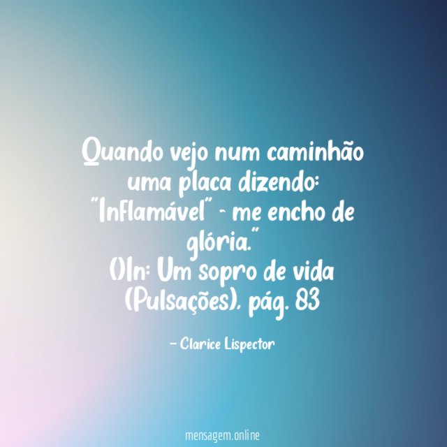 "Quando vejo num caminhão uma placa dizendo:
"Inflamável" - me encho de glória."