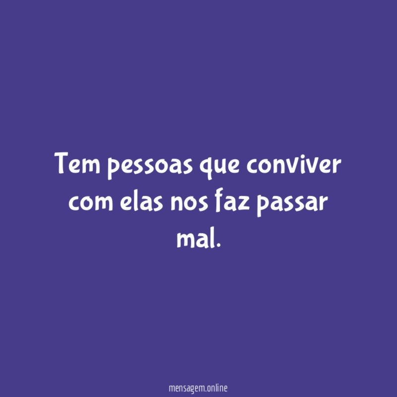 Tem pessoas que conviver com elas nos faz passar mal