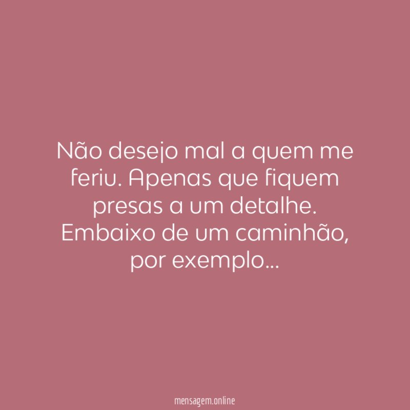 Não desejo mal a quem me feriu