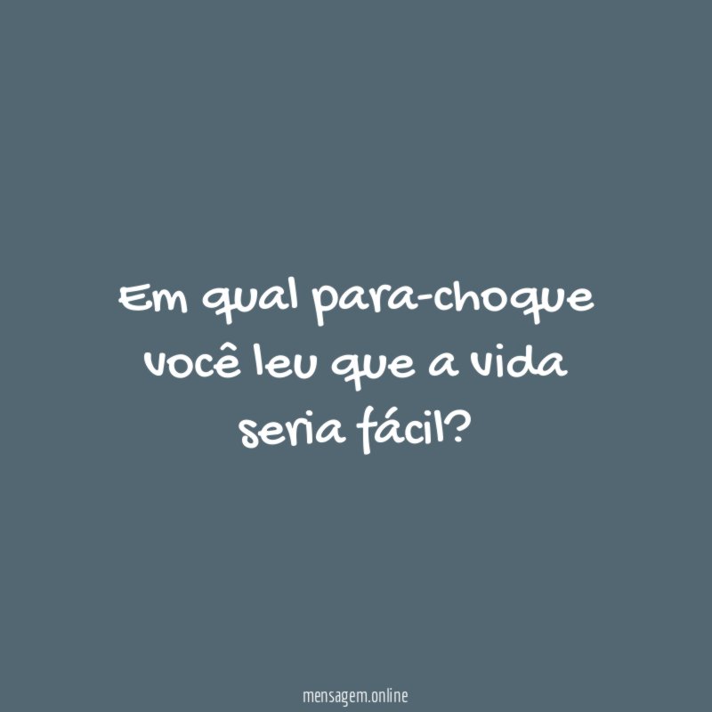 Em qual para-choque você leu que a vida seria fácil