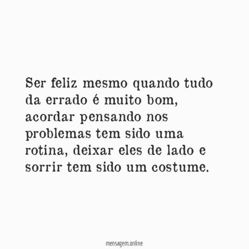 Ser feliz mesmo quando tudo da errado é muito bom