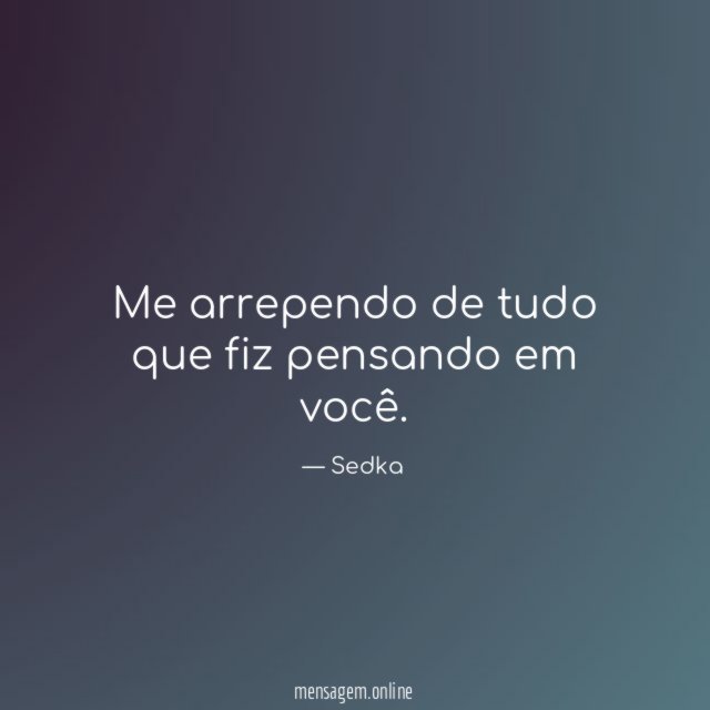 Me arrependo de tudo que fiz pensando em você