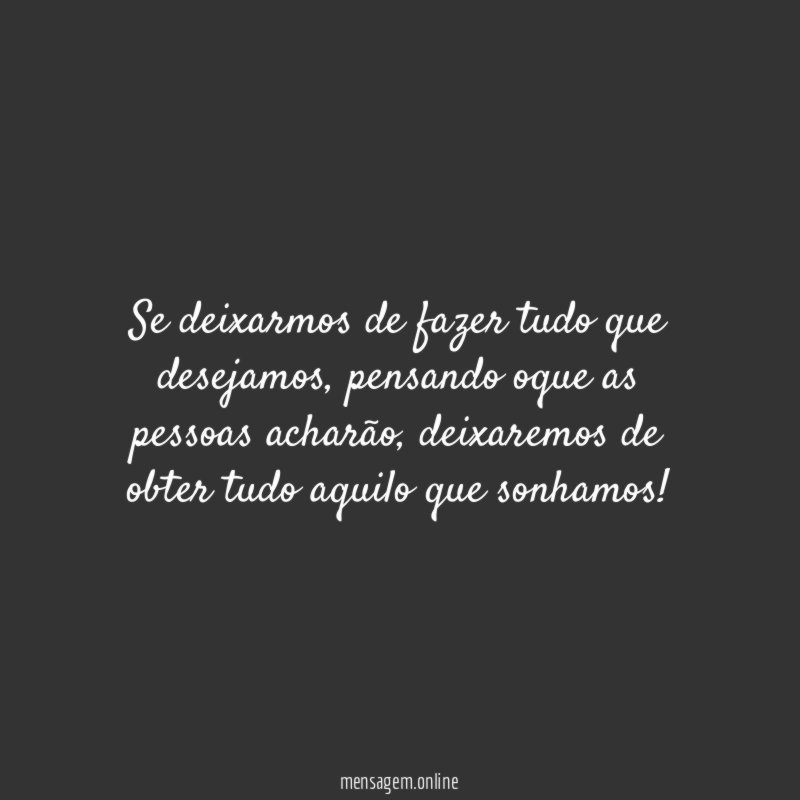 Se deixarmos de fazer tudo que desejamos