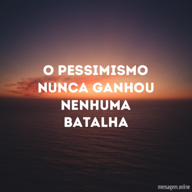 O pessimismo nunca ganhou nenhuma batalha