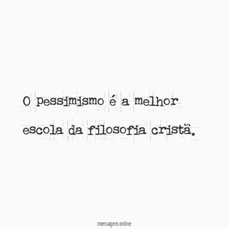 O pessimismo é a melhor escola da filosofia cristã