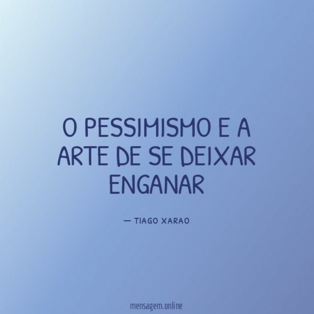 o pessimismo e a arte de se deixar enganar