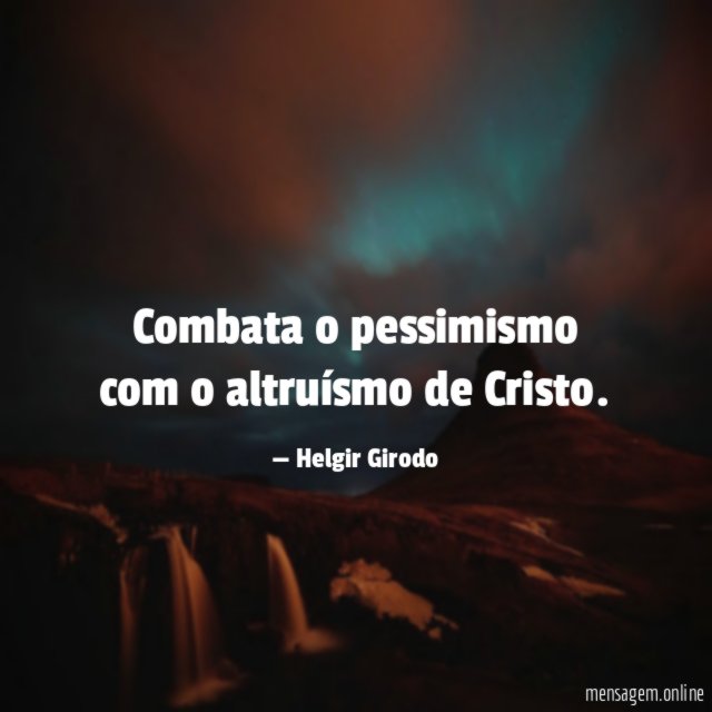 Combata o pessimismo com o altruísmo de Cristo
