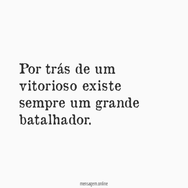 Por trás de um vitorioso existe sempre um grande batalhador