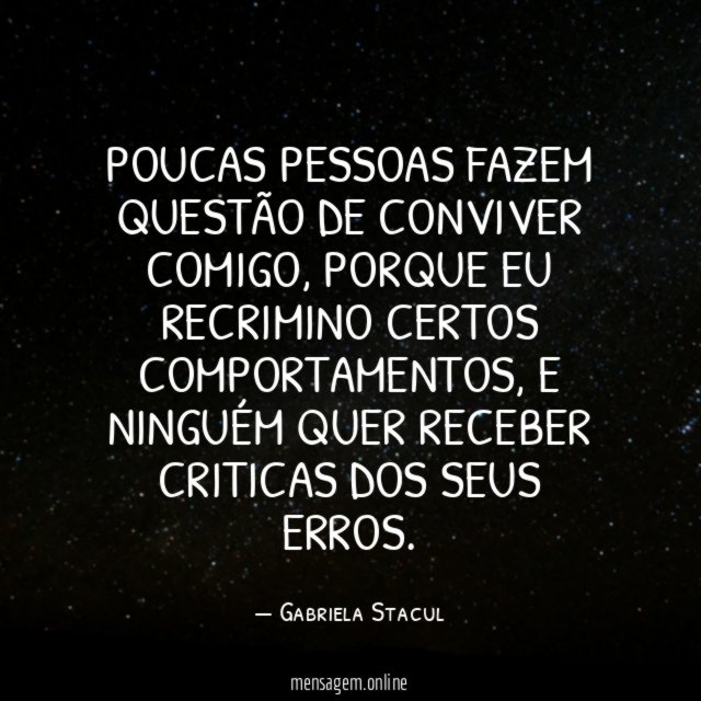 Poucas pessoas fazem questão de conviver comigo