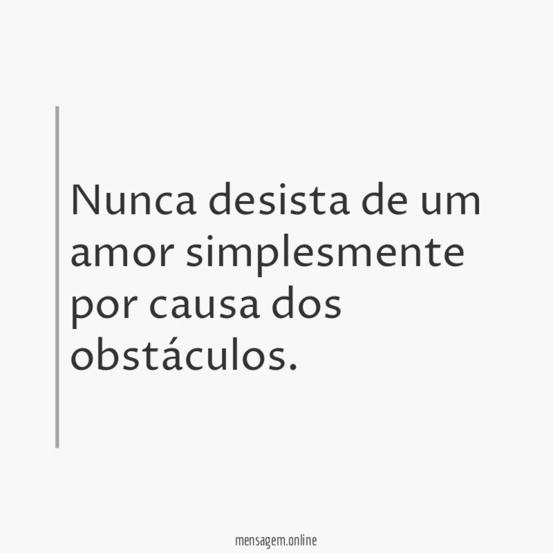 Nunca desista de um amor simplesmente por causa dos obstáculos