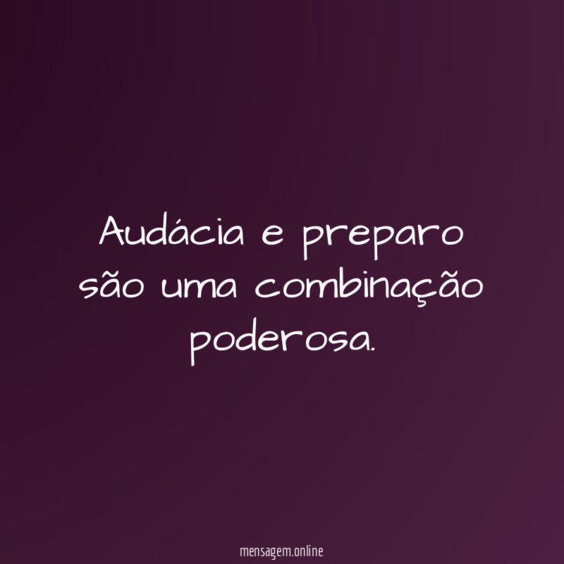 Audácia e preparo são uma combinação poderosa