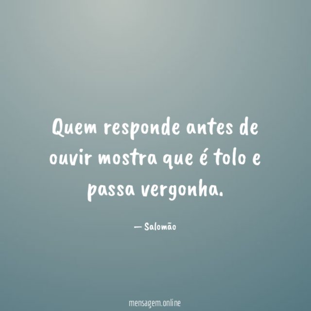 Quem responde antes de ouvir mostra que é tolo e passa vergonha