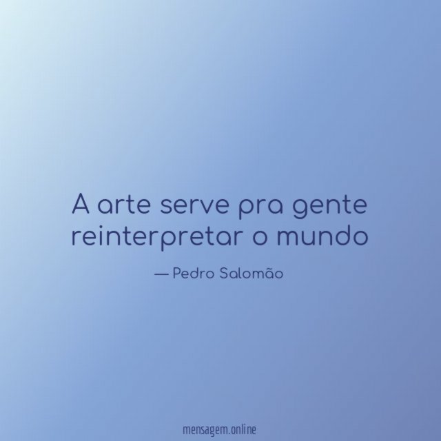 A arte serve pra gente reinterpretar o mundo
