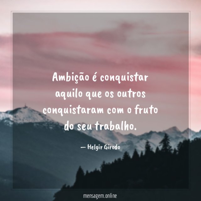 Ambição é conquistar aquilo que os outros conquistaram