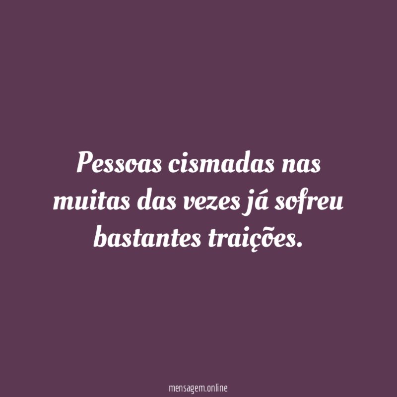 Pessoas cismadas nas muitas das vezes já sofreu bastantes traições