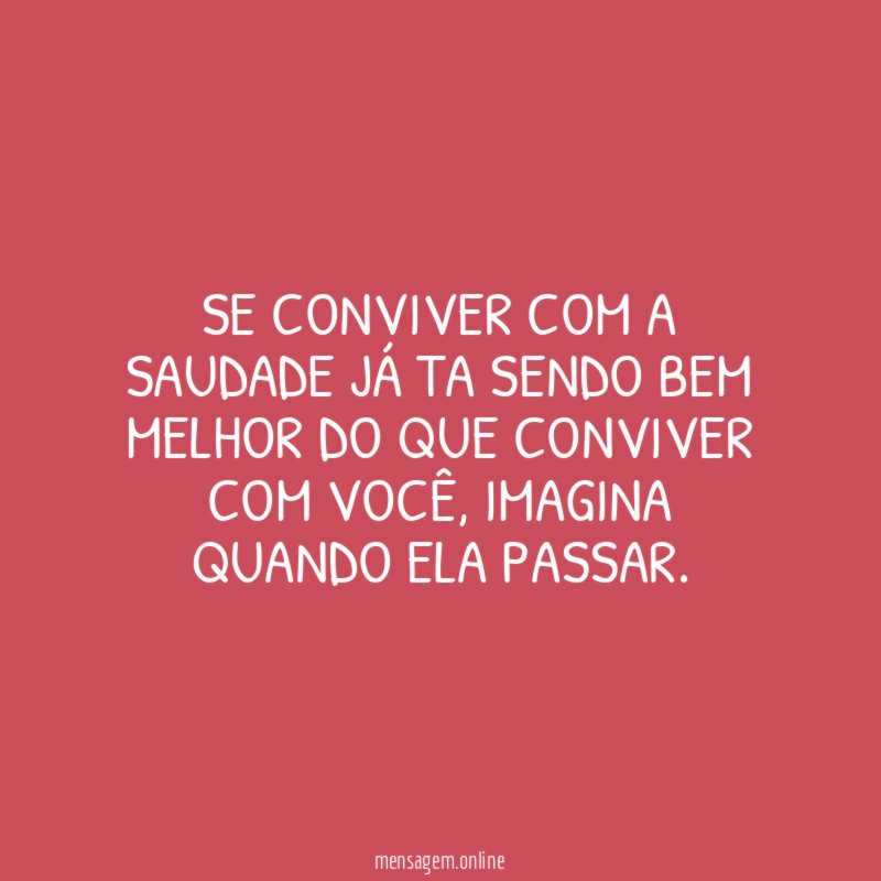 Se conviver com a saudade já ta sendo