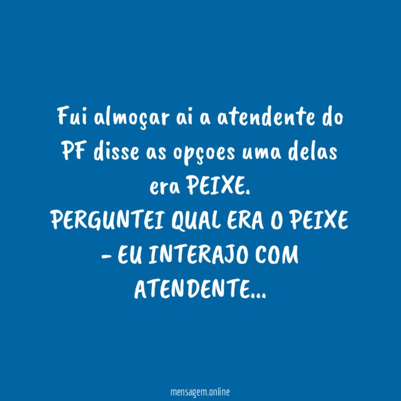 fui almoçar ai a atendente do PF disse