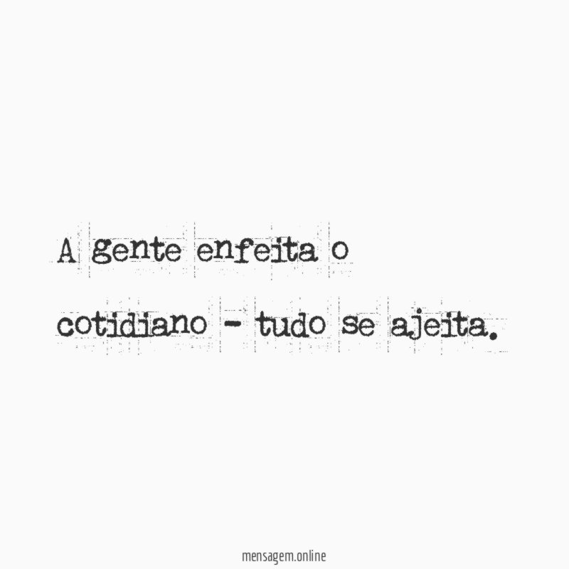 A gente enfeita o cotidiano - tudo se ajeita