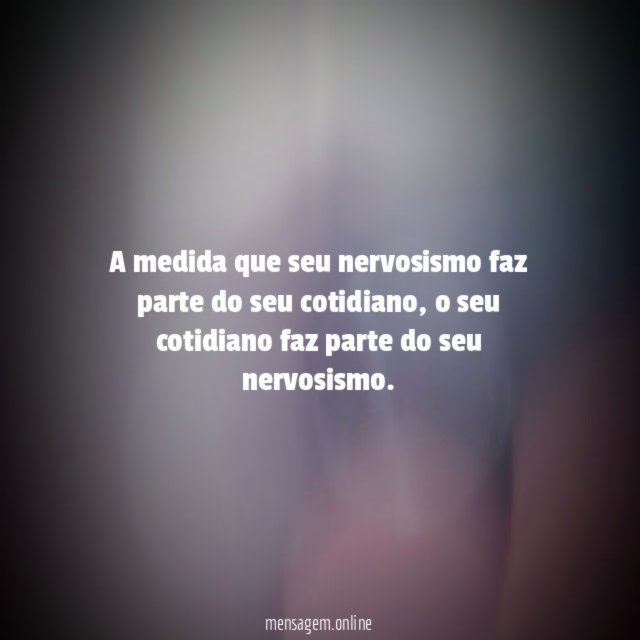 A medida que seu nervosismo faz parte do seu cotidiano