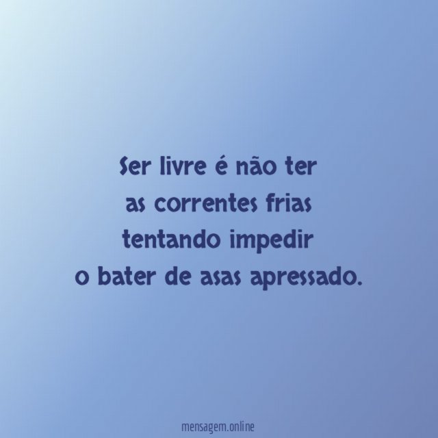 Ser livre é não ter as correntes frias tentando impedir