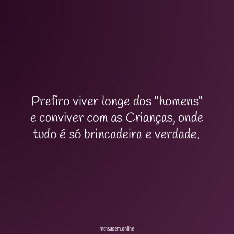Prefiro viver longe dos "homens" e conviver com as Crianças