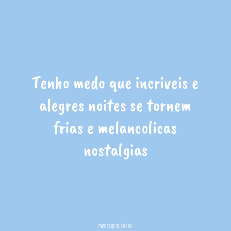 Tenho medo que incriveis e alegres noites se
