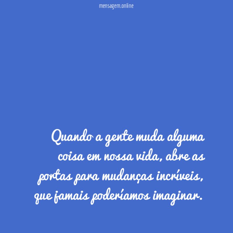 Quando a gente muda alguma coisa em nossa vida