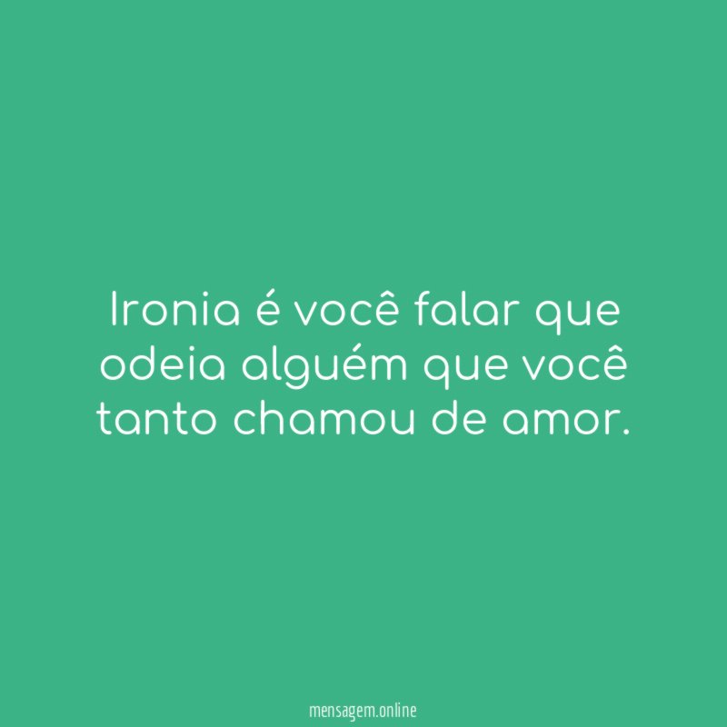 Ironia é você falar que odeia alguém que