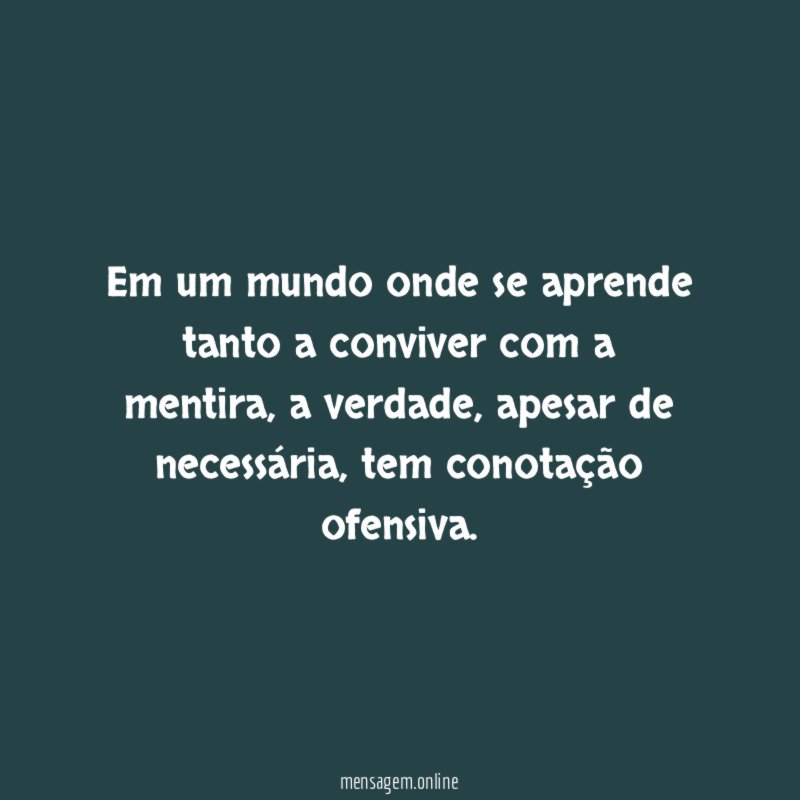 Em um mundo onde se aprende tanto a conviver com a mentira