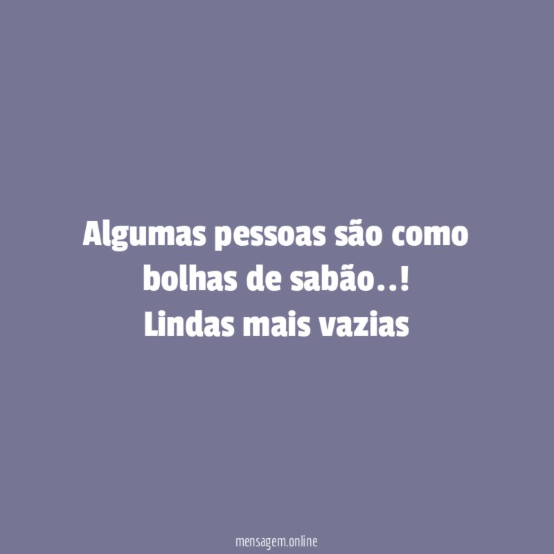 Algumas pessoas são como bolhas de sabão
