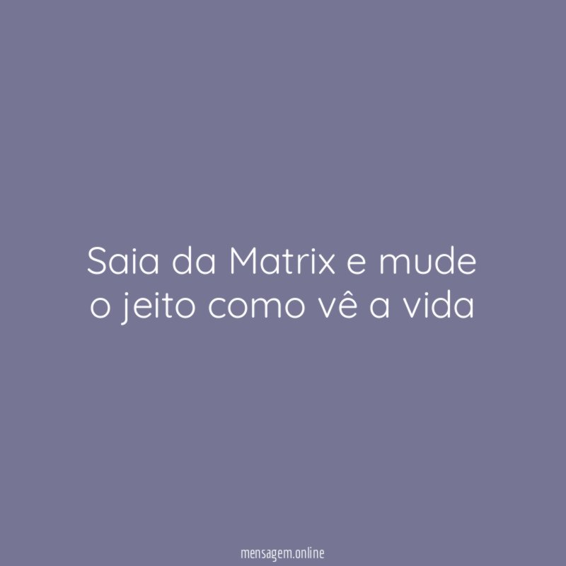 Saia da Matrix e mude o jeito como vê a vida